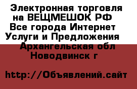 Электронная торговля на ВЕЩМЕШОК.РФ - Все города Интернет » Услуги и Предложения   . Архангельская обл.,Новодвинск г.